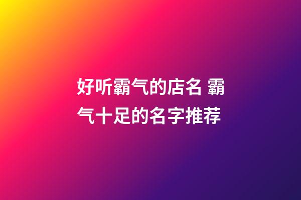 好听霸气的店名 霸气十足的名字推荐-第1张-店铺起名-玄机派